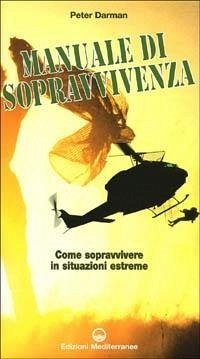 Il manuale di sopravvivenza dei corpi speciali. Come si impara a sopravvivere nelle migliori forze speciali del mondo - Darman, Peter Il manuale di sopravvivenza dei corpi speciali. Come si impara a sopravvivere nelle migliori forze speciali del mondo - Darman, Peter