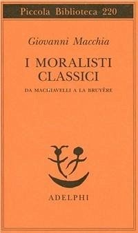 I moralisti classici. Da Machiavelli a La Bruyère - Macchia, Giovanni