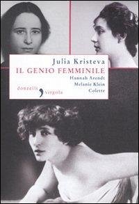 Il genio femminile: Hannah Arendt-Melanie Klein-Colette - Kristeva, Julia