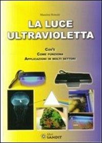 Cover La luce ultravioletta. Cos'è. Come funziona. Applicazioni in molti settori