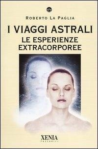 I viaggi astrali. Le esperienze extracorporee - La Paglia, Roberto I viaggi astrali. Le esperienze extracorporee - La Paglia, Roberto