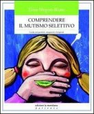 Comprendere il mutismo selettivo. Guida per genitori, insegnanti e terapeuti Comprendere il mutismo selettivo. Guida per genitori, insegnanti e terapeuti