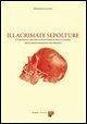 Illacrimate sepolture. Curiosità e ricerca scientifica nella storia delle riesumazioni dei Medici Illacrimate sepolture. Curiosità e ricerca scientifica nella storia delle riesumazioni dei Medici