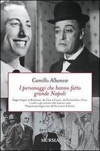 I personaggi che hanno fatto grande Napoli. Dagli Angiò ai Borbone, da Vico a Croce, da Pulcinella a Totò. I volti che hanno reso Napoli protagonista della storia... - Albanese, Camillo I personaggi che hanno fatto grande Napoli. Dagli Angiò ai Borbone, da Vico a Croce, da Pulcinella a Totò. I volti che hanno reso Napoli protagonista della storia... - Albanese, Camillo