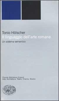 Il linguaggio dell'arte romana. Un sistema semantico - Hölscher, Tonio Il linguaggio dell'arte romana. Un sistema semantico - Hölscher, Tonio
