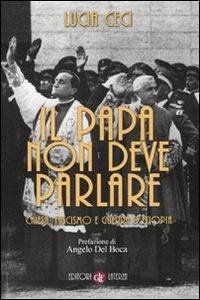 Il papa non deve parlare. Chiesa, fascismo e guerra d'Etiopia - Ceci, Lucia