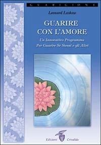 Guarire con l'amore. Un innovativo programma per guarire se stessi e gli altri - Laskow, Leonard