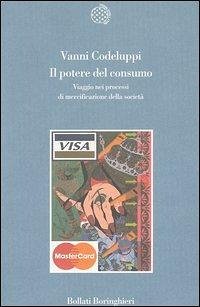 Il potere del consumo. Viaggio nei processi di mercificazione della società - Codeluppi, Vanni Il potere del consumo. Viaggio nei processi di mercificazione della società - Codeluppi, Vanni