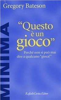 Questo è un gioco. Perché non si può mai dire a qualcuno «Gioca!» - Bateson, Gregory