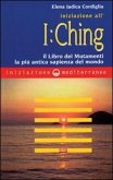 Iniziazione all'I Ching. Il libro dei mutamenti. La più antica sapienza del mondo Iniziazione all'I Ching. Il libro dei mutamenti. La più antica sapienza del mondo