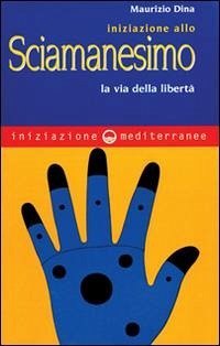 Iniziazione allo sciamanesimo. La via della libertà - Dina, Maurizio