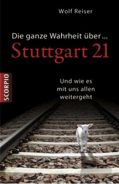 Die ganze Wahrheit über Stuttgart 21 - Reiser, Wolf