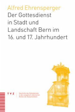 Der Gottesdienst in Stadt und Landschaft Bern im 16. und 17. Jahrhundert - Ehrensperger, Alfred