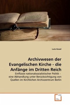 Archivwesen der Evangelischen Kirche - die Anfänge im Dritten Reich - Kosel, Lutz