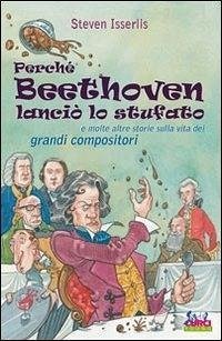 Cover Perché Beethoven lanciò lo stufato e molte altre storie sulla vita dei grandi compositori