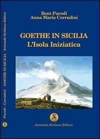 Goethe in Sicilia. L'isola iniziatica - Parodi, Bent; Corradini, Anna Maria