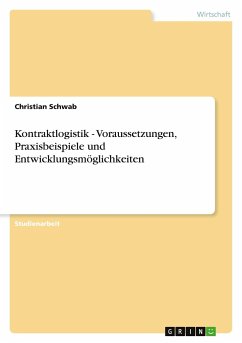 Kontraktlogistik - Voraussetzungen, Praxisbeispiele und Entwicklungsmöglichkeiten - Schwab, Christian