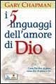 I cinque linguaggi dell'amore di Dio. Come Dio dice "ti amo", come dire "ti amo" a Dio.