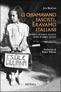 Ci chiamavano fascisti. Eravamo italiani. Istriani, fiumani e dalmati: storie di esuli e rimasti - Bernas, Jan