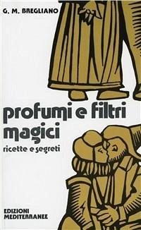 Profumi e filtri magici. Ricette e segreti - Bregliano, Giulio