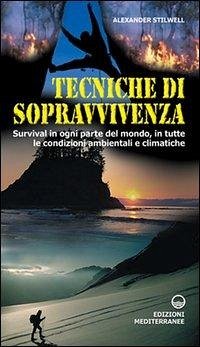 Tecniche di sopravvivenza. Survival in ogni parte del mondo, in tutte le condizioni ambientali e climatiche - Stilwell, Alexander