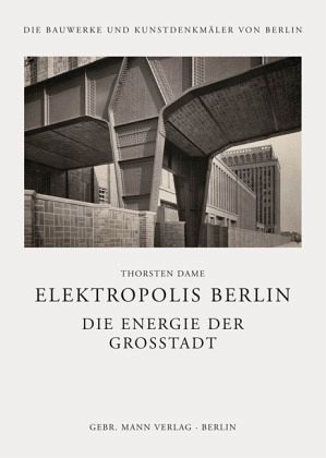 Thorsten Dame (Autor) - Elektropolis Berlin: Die Energie der Grossstadt. Bauprogramme und Aushandlungsprozesse zur ffentlichen Elektrizittsversorgung in Berlin