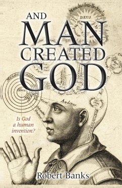 And Man Created God - Banks, Dr Robert, PhD