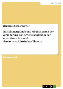 Entstehungsgründe und Möglichkeiten der Veränderung von Arbeitslosigkeit in der keynesianischen und klassisch-neoklassischen Theorie