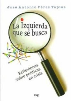 La izquierda que se busca : reflexiones sobre políticas en crisis - Pérez Tapias, José Antonio