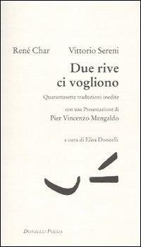 Due rive ci vogliono. Quarantasette traduzioni inedite. Testo francese a fronte - Char, René; Sereni, Vittorio