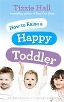 How to Raise a Happy Toddler - Hall, Tizzie