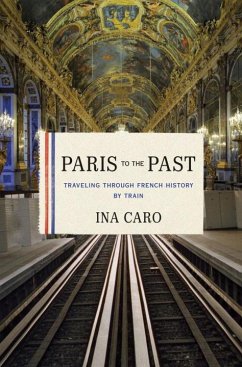 Paris to the Past: Traveling Through French History by Train - Caro, Ina
