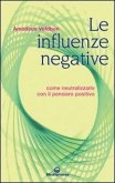Le influenze negative. Come neutralizzarle con il pensiero positivo Le influenze negative. Come neutralizzarle con il pensiero positivo