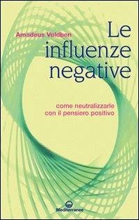 Le influenze negative. Come neutralizzarle con il pensiero positivo - Voldben, Amadeus Le influenze negative. Come neutralizzarle con il pensiero positivo - Voldben, Amadeus
