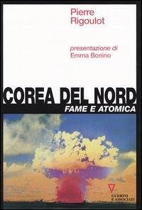 Corea del Nord. Fame e atomica - Rigoulot, Pierre