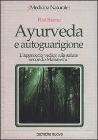 Ayurveda e autoguarigione. L'approccio vedico alla salute secondo Maharishi - Sharma, Hari Ayurveda e autoguarigione. L'approccio vedico alla salute secondo Maharishi - Sharma, Hari