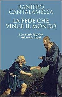 La fede che vince il mondo. L'annuncio di Cristo nel mondo d'oggi - Cantalamessa, Raniero