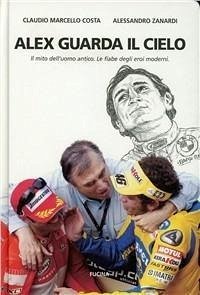 Alex guarda il cielo. Il mito dell'uomo antico. Le fiabe degli eroi moderni - Costa, Claudio Marcello; Zanardi, Alex