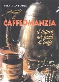 Manuale di caffeomanzia. Il futuro nei fondi di caffè - Della Bianca, Luca