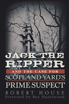 Jack the Ripper and the Case for Scotland Yard's Prime Suspect - House, Robert