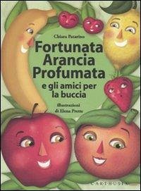 Fortunata Arancia Profumata e gli amici per la buccia - Patarino, Chiara; Prette, Elena