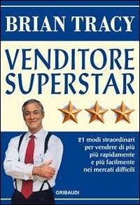 Venditore superstar. Ventuno modi straordinari per vendere di più, più rapidamente e più facilmente nei mercati difficili - Tracy, Brian