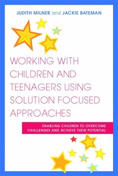 Working with Children and Teenagers Using Solution Focused Approaches: Enabling Children to Overcome Challenges and Achieve Their Potential - Milner, Judith; Bateman, Jackie