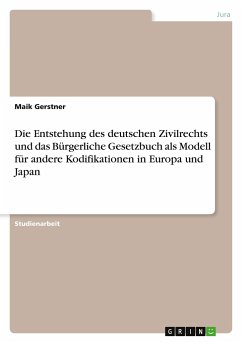 Die Entstehung des deutschen Zivilrechts und das Bürgerliche Gesetzbuch als Modell für andere Kodifikationen in Europa und Japan - Gerstner, Maik