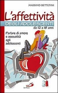 L' affettività degli adolescenti da 12 a 18 anni. Parlare di amore e sessualità agli adolescenti - Bettetini, Massimo