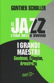 Il jazz. L'era dello swing. I grandi maestri. Goodman, Ellington, Armstrong Il jazz. L'era dello swing. I grandi maestri. Goodman, Ellington, Armstrong