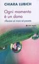 Ogni momento è un dono. Riflessioni sul vivere il presente Ogni momento è un dono. Riflessioni sul vivere il presente
