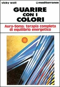Guarire con i colori. Aura-soma: terapia completa di equilibrio energetico - Wall, Vicky Guarire con i colori. Aura-soma: terapia completa di equilibrio energetico - Wall, Vicky