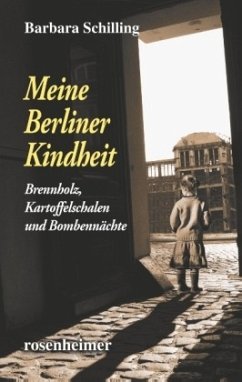 Meine Berliner Kindheit - Brennholz, Kartoffelschalen und Bombennächte - Schilling, Barbara