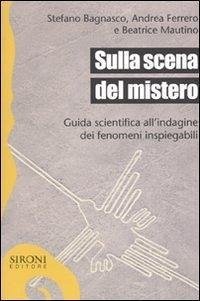 Sulla scena del mistero. Guida scientifica all'indagine dei fenomeni inspiegabili - Bagnasco, Stefano; Ferrero, Andrea; Mautino, Beatrice